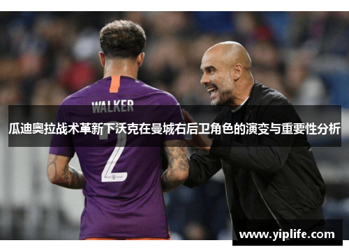瓜迪奥拉战术革新下沃克在曼城右后卫角色的演变与重要性分析