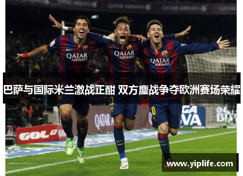巴萨与国际米兰激战正酣 双方鏖战争夺欧洲赛场荣耀
