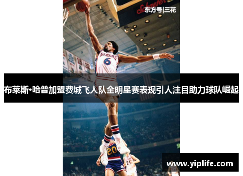 布莱斯·哈普加盟费城飞人队全明星赛表现引人注目助力球队崛起