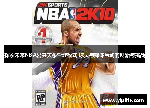 探索未来NBA公共关系管理模式 球员与媒体互动的创新与挑战