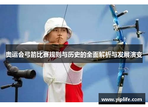 奥运会弓箭比赛规则与历史的全面解析与发展演变