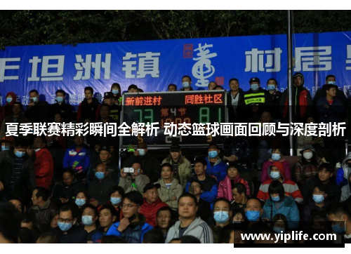 夏季联赛精彩瞬间全解析 动态篮球画面回顾与深度剖析