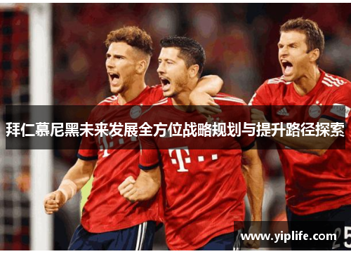 拜仁慕尼黑未来发展全方位战略规划与提升路径探索
