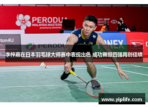 李梓嘉在日本羽毛球大师赛中表现出色 成功晋级四强再创佳绩