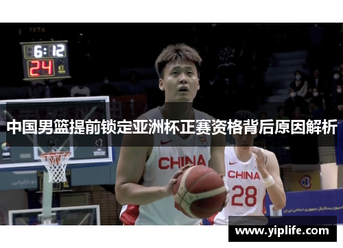 中国男篮提前锁定亚洲杯正赛资格背后原因解析