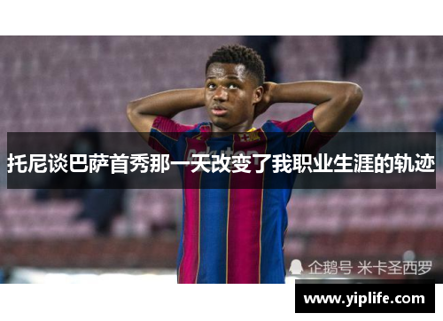托尼谈巴萨首秀那一天改变了我职业生涯的轨迹