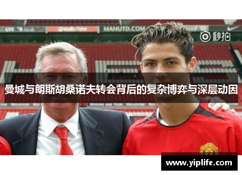 曼城与朗斯胡桑诺夫转会背后的复杂博弈与深层动因