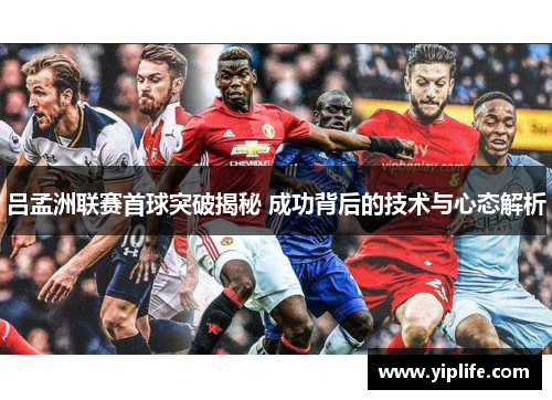 吕孟洲联赛首球突破揭秘 成功背后的技术与心态解析