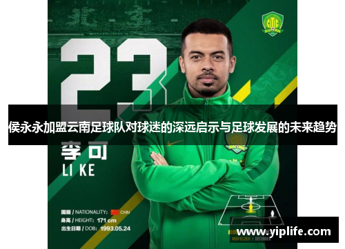 侯永永加盟云南足球队对球迷的深远启示与足球发展的未来趋势