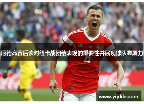 厄德高赛后谈对纽卡战团结表现的重要性并展现球队凝聚力