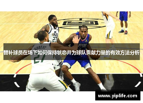 替补球员在场下如何保持状态并为球队贡献力量的有效方法分析