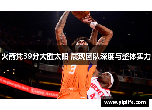 火箭凭39分大胜太阳 展现团队深度与整体实力