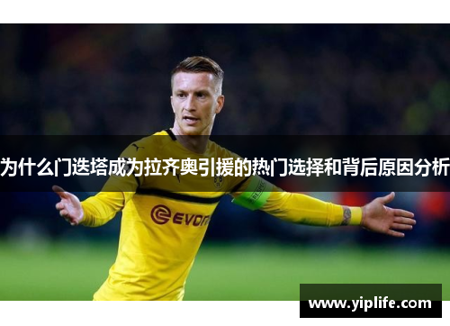 为什么门迭塔成为拉齐奥引援的热门选择和背后原因分析