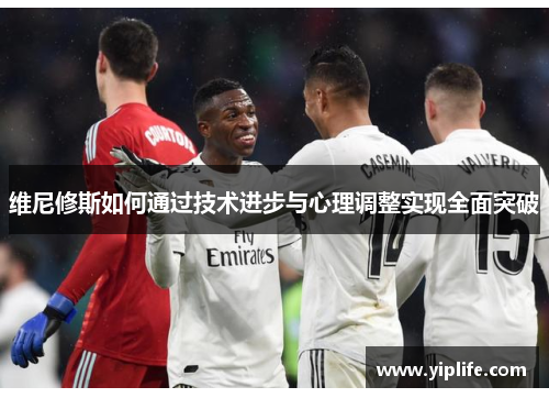 维尼修斯如何通过技术进步与心理调整实现全面突破