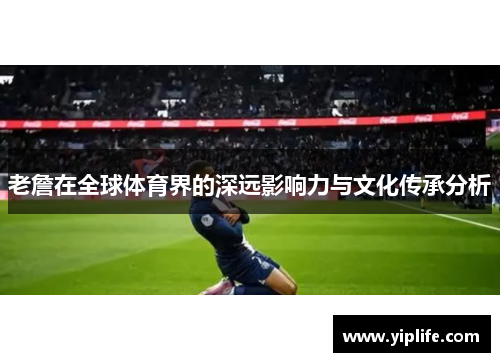 老詹在全球体育界的深远影响力与文化传承分析