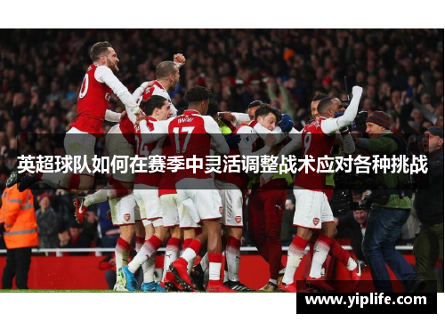 英超球队如何在赛季中灵活调整战术应对各种挑战