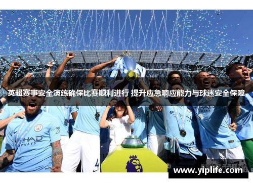 英超赛事安全演练确保比赛顺利进行 提升应急响应能力与球迷安全保障 英超赛事安全演练确保比赛顺利进行 提升应急响应能力与球迷安全保障