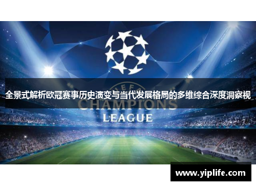 全景式解析欧冠赛事历史演变与当代发展格局的多维综合深度洞察视 全景式解析欧冠赛事历史演变与当代发展格局的多维综合深度洞察视