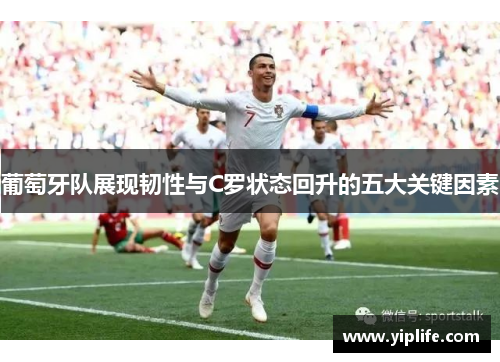 葡萄牙队展现韧性与C罗状态回升的五大关键因素