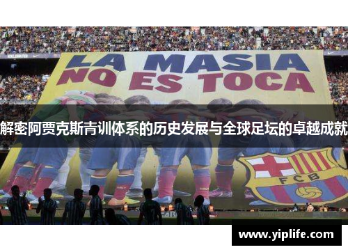 解密阿贾克斯青训体系的历史发展与全球足坛的卓越成就 解密阿贾克斯青训体系的历史发展与全球足坛的卓越成就