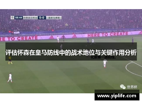 评估怀森在皇马防线中的战术地位与关键作用分析